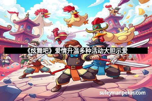 《炫舞吧》爱情升温多种活动大胆示爱